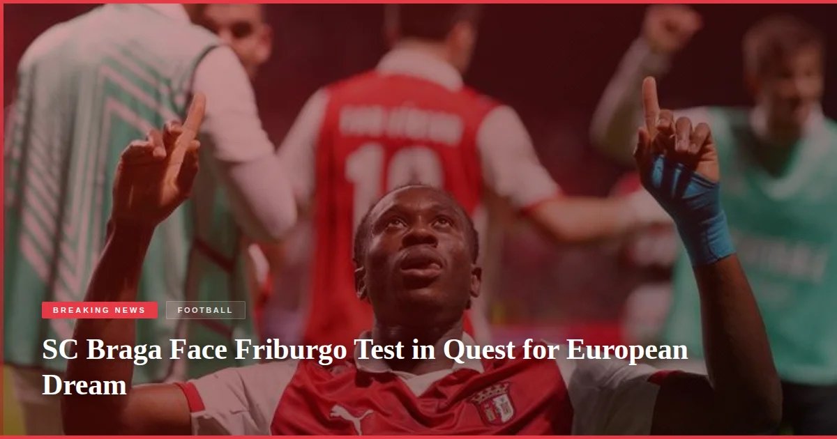 SC Braga Face Friburgo Test in Quest for European Dream