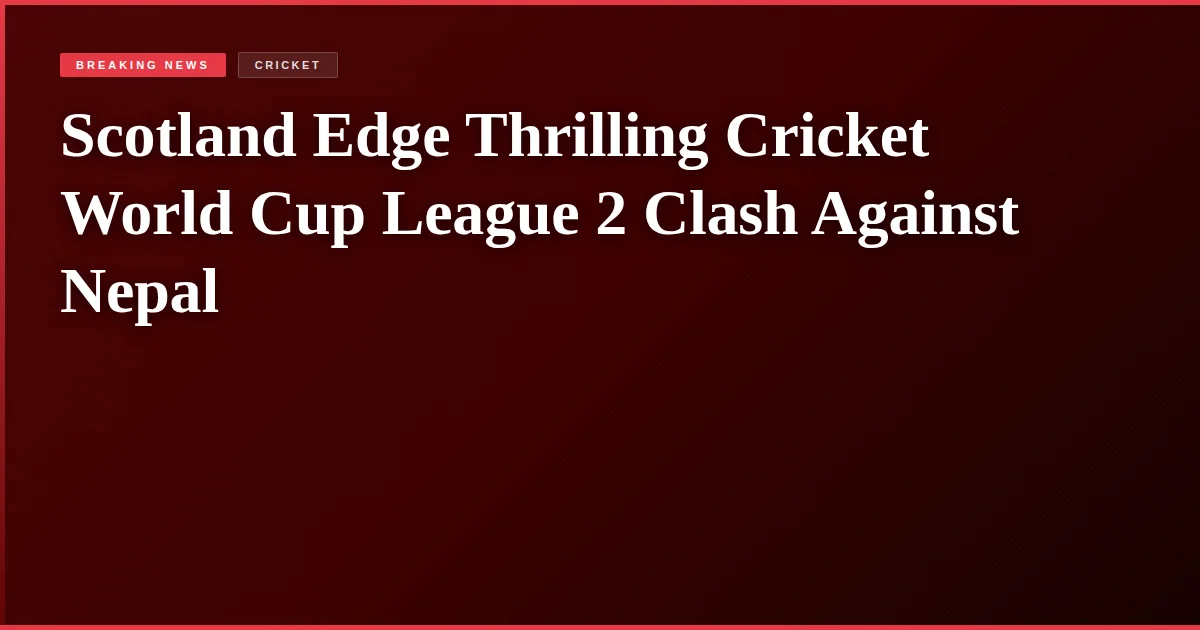 Scotland Edge Thrilling Cricket World Cup League 2 Clash Against Nepal