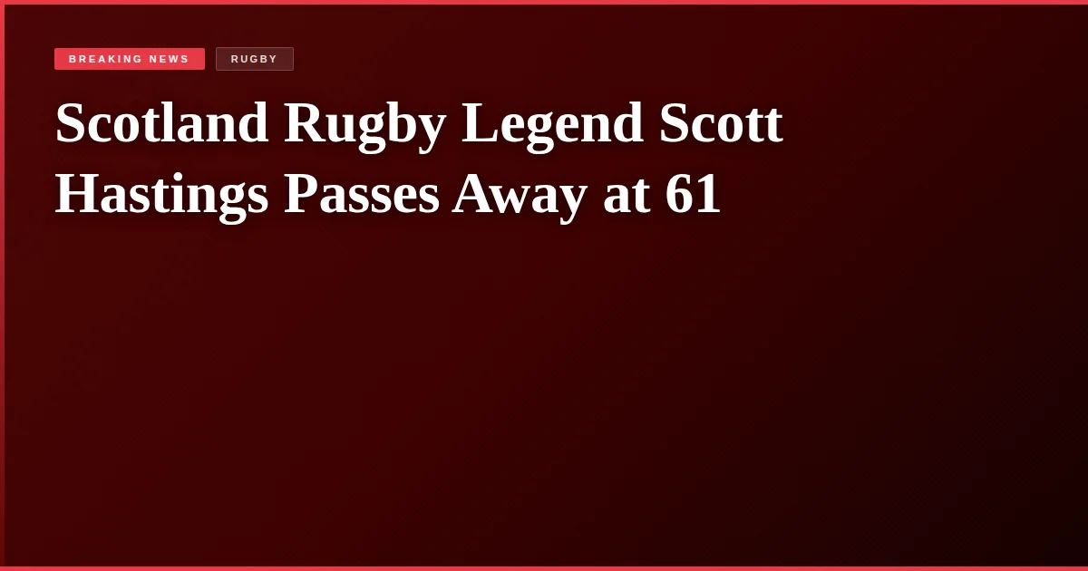 Scotland Rugby Legend Scott Hastings Passes Away at 61