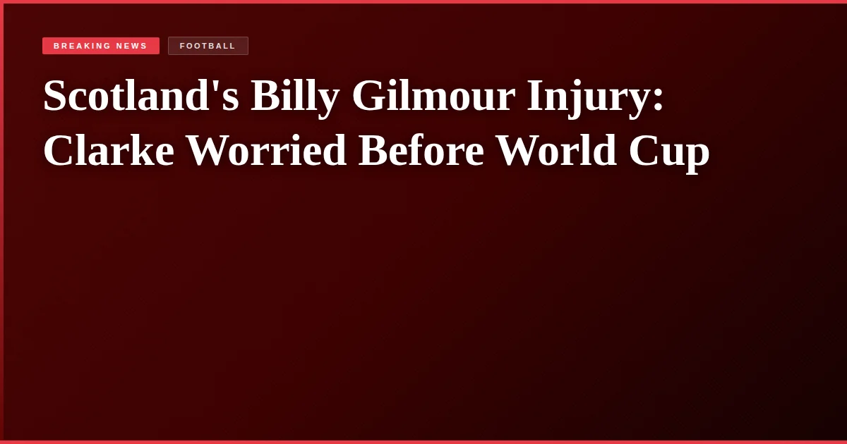 Scotland's Billy Gilmour Injury: Clarke Worried Before World Cup