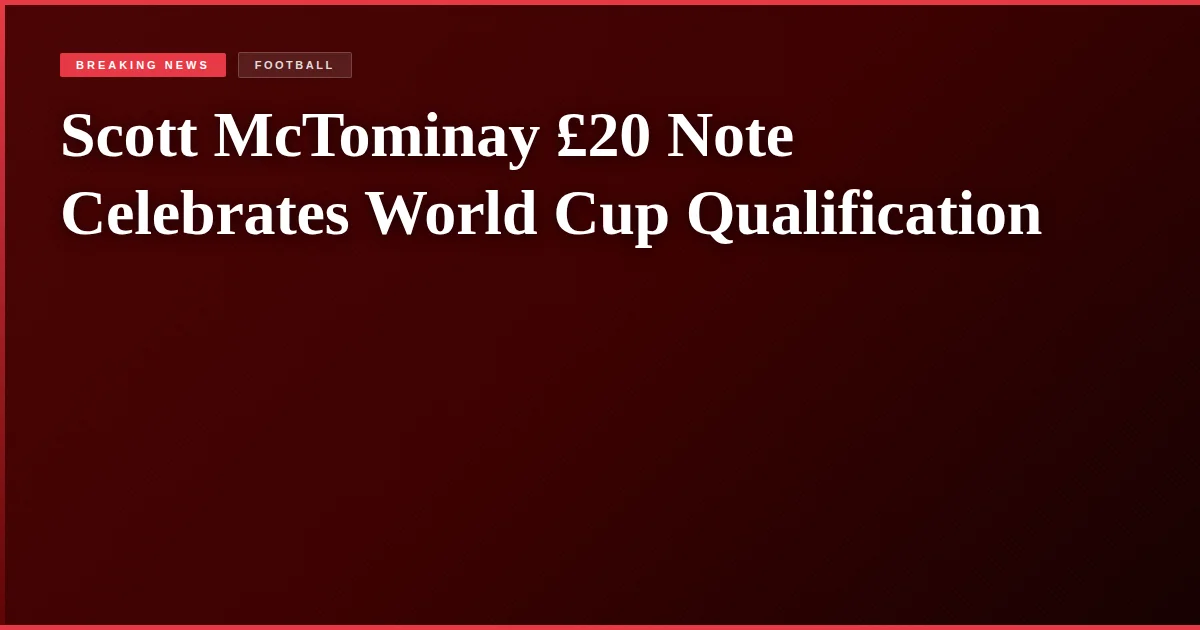 Scott McTominay £20 Note Celebrates World Cup Qualification