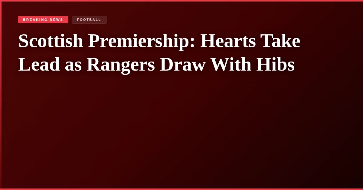 Scottish Premiership: Hearts Take Lead as Rangers Draw With Hibs