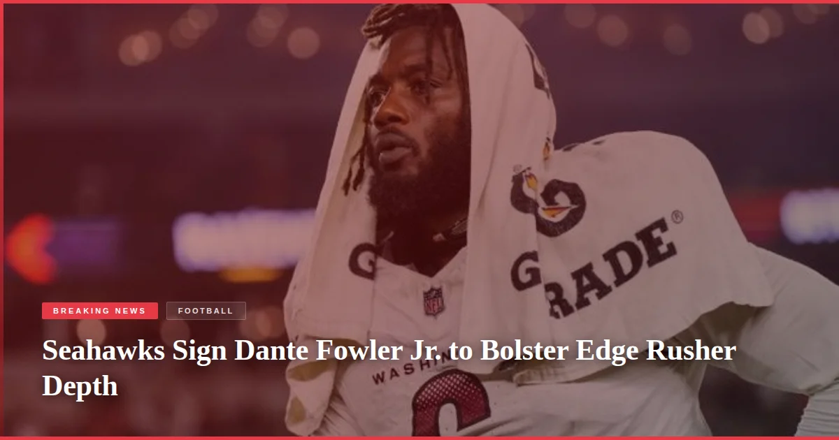 Seahawks Sign Dante Fowler Jr. to Bolster Edge Rusher Depth