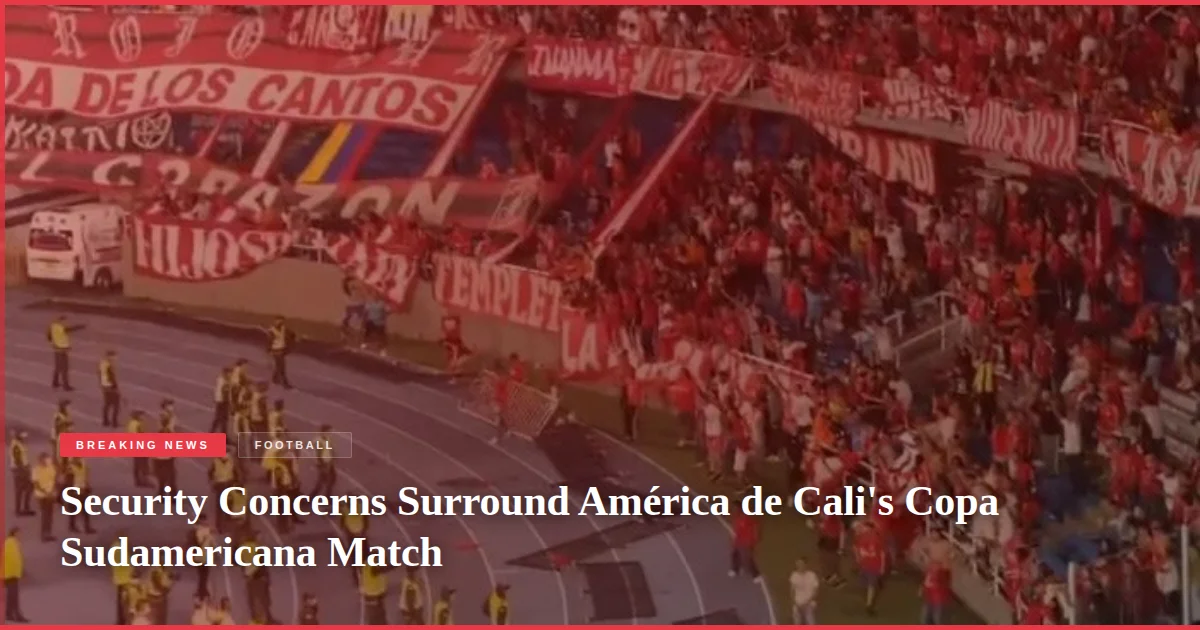 Security Concerns Surround América de Cali's Copa Sudamericana Match