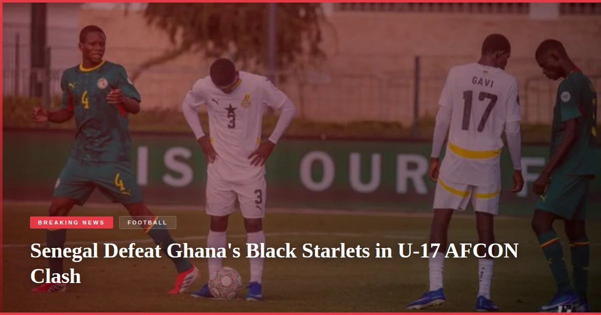 Senegal Defeat Ghana's Black Starlets in U-17 AFCON Clash