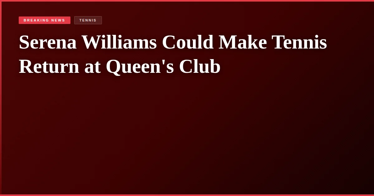 Serena Williams Could Make Tennis Return at Queen's Club