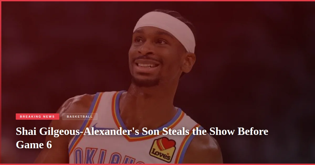 Shai Gilgeous-Alexander's Son Steals the Show Before Game 6
