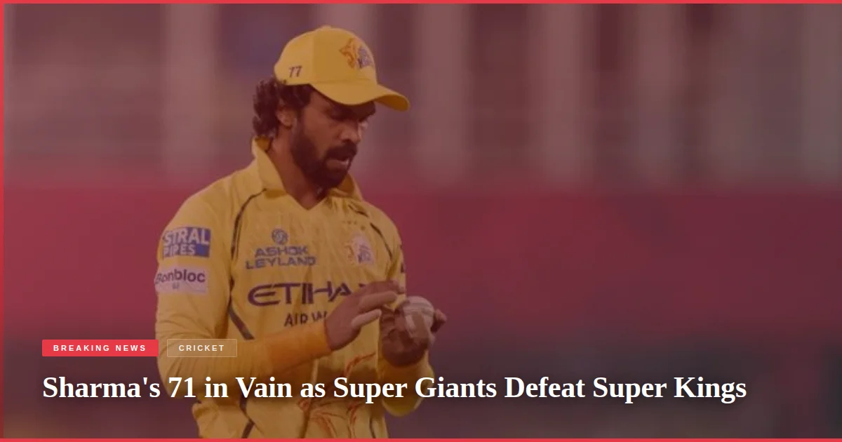 Sharma's 71 in Vain as Super Giants Defeat Super Kings