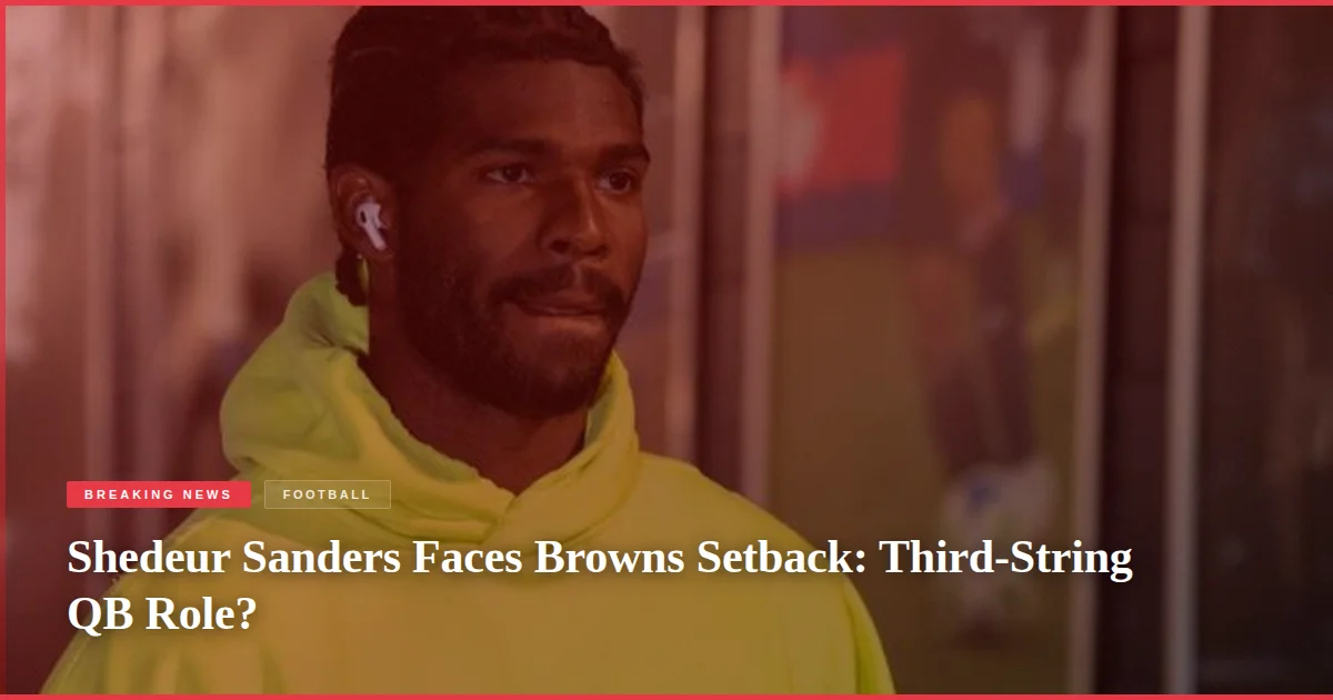 Shedeur Sanders Faces Browns Setback: Third-String QB Role?