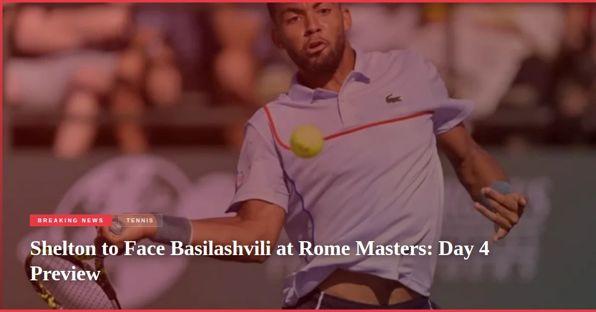 Shelton to Face Basilashvili at Rome Masters: Day 4 Preview