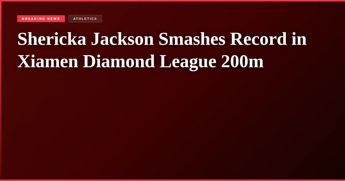 Shericka Jackson Smashes Record in Xiamen Diamond League 200m