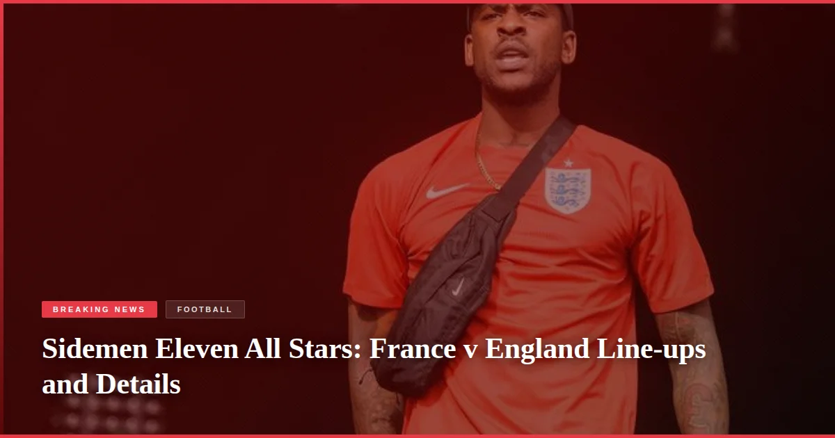 Sidemen Eleven All Stars: France v England Line-ups and Details