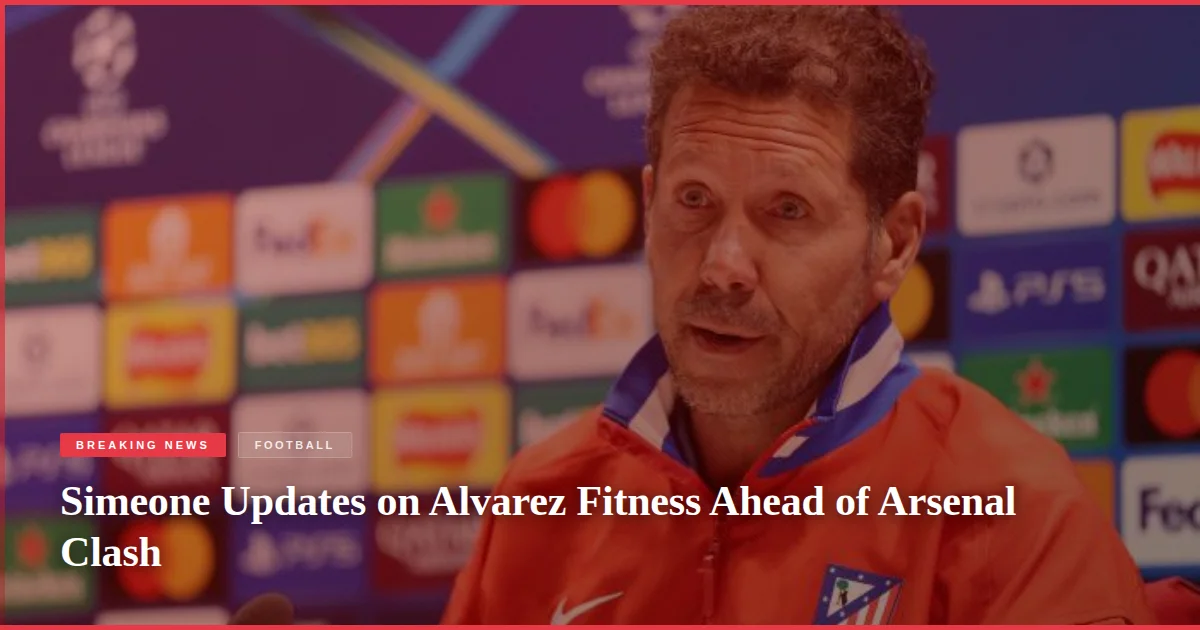 Simeone Updates on Alvarez Fitness Ahead of Arsenal Clash
