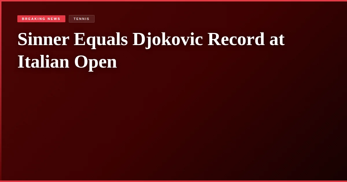 Sinner Equals Djokovic Record at Italian Open