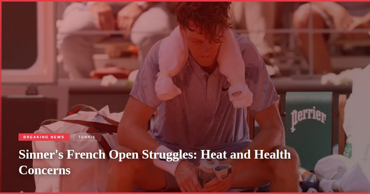 Sinner's French Open Struggles: Heat and Health Concerns