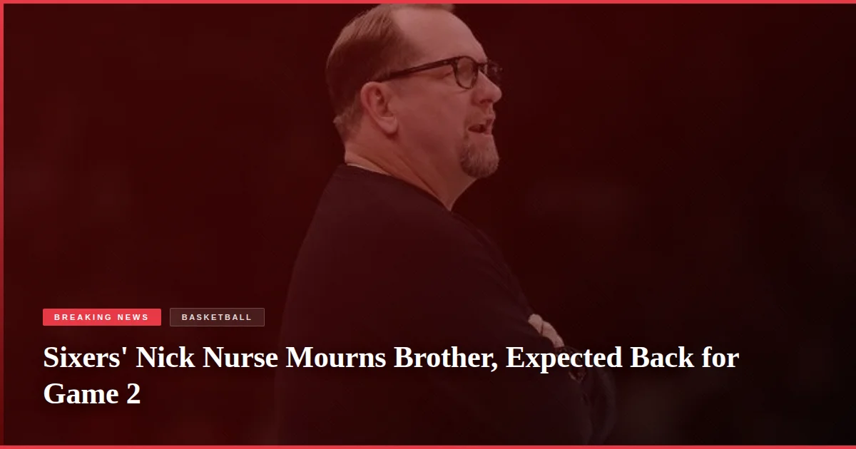 Sixers' Nick Nurse Mourns Brother, Expected Back for Game 2
