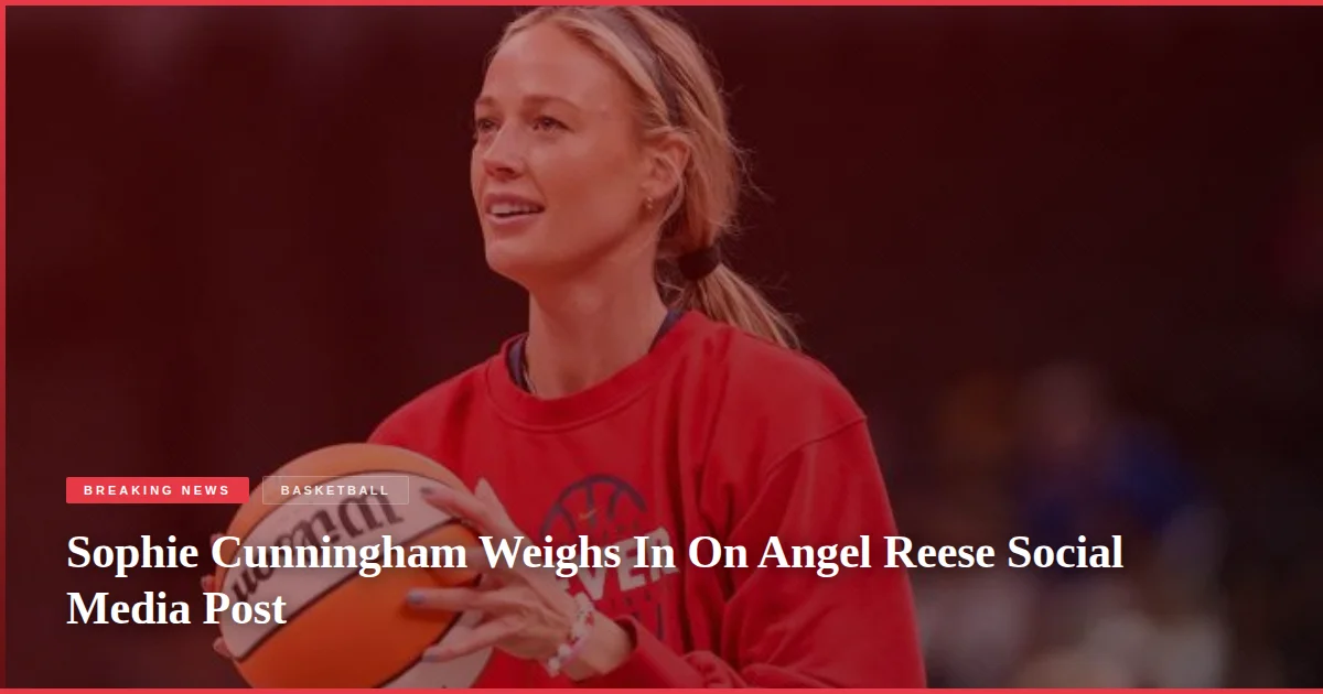Sophie Cunningham Weighs In On Angel Reese Social Media Post