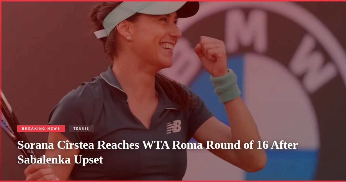 Sorana Cîrstea Reaches WTA Roma Round of 16 After Sabalenka Upset