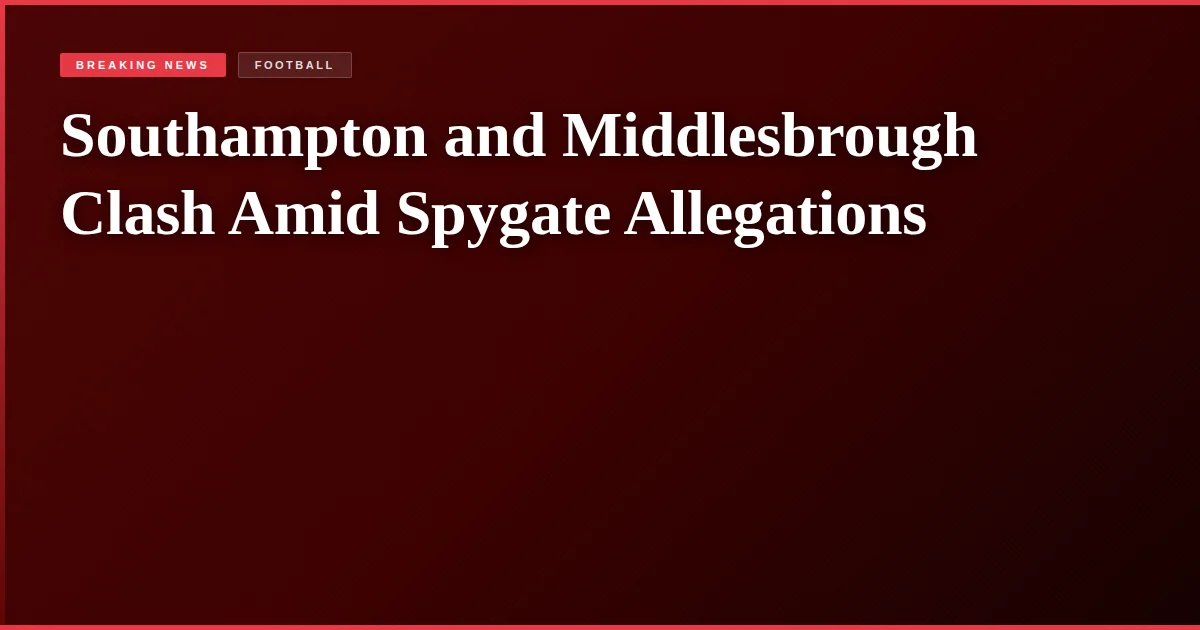 Southampton and Middlesbrough Clash Amid Spygate Allegations