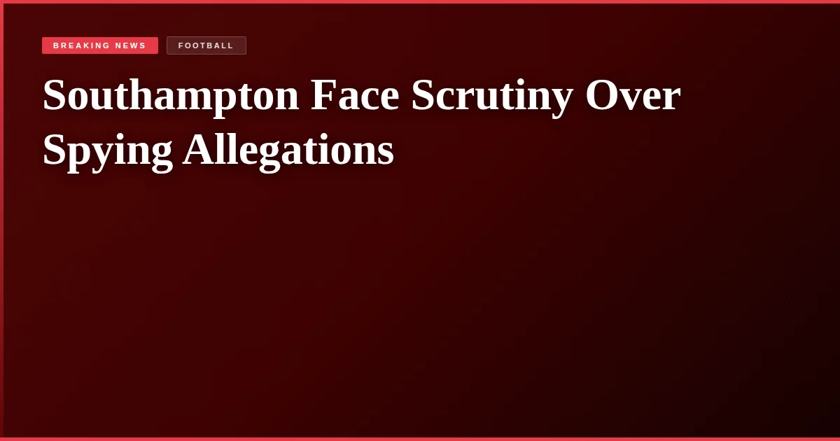 Southampton Face Scrutiny Over Spying Allegations