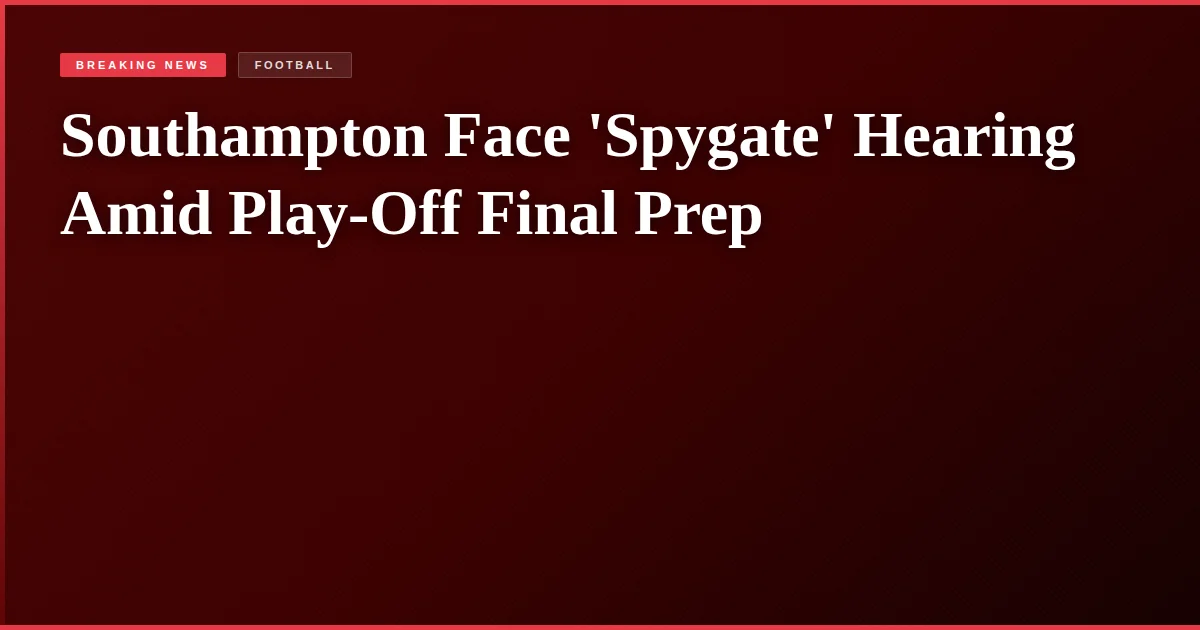 Southampton Face 'Spygate' Hearing Amid Play-Off Final Prep