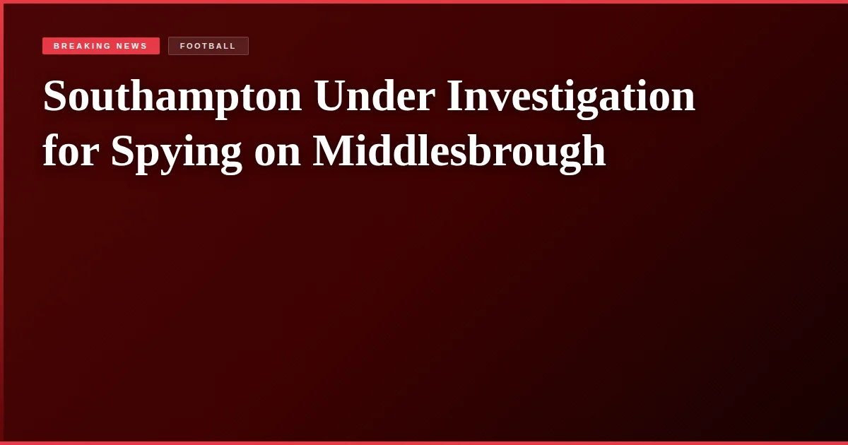 Southampton Under Investigation for Spying on Middlesbrough