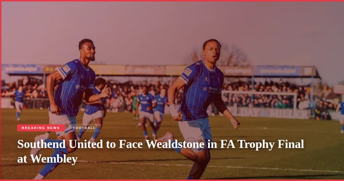 Southend United to Face Wealdstone in FA Trophy Final at Wembley