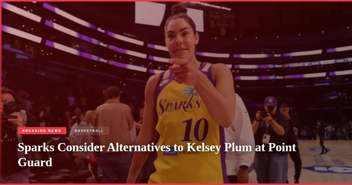 Sparks Consider Alternatives to Kelsey Plum at Point Guard