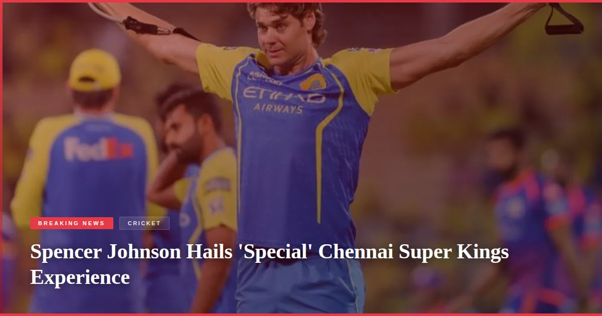 Spencer Johnson Hails 'Special' Chennai Super Kings Experience