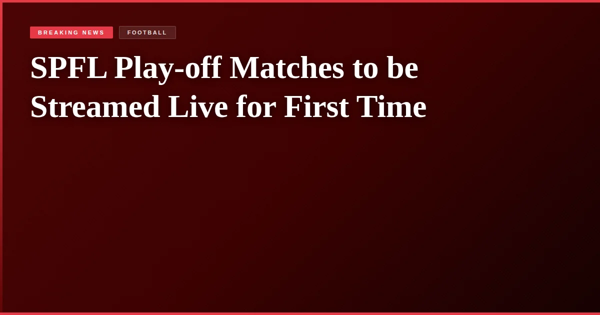 SPFL Play-off Matches to be Streamed Live for First Time
