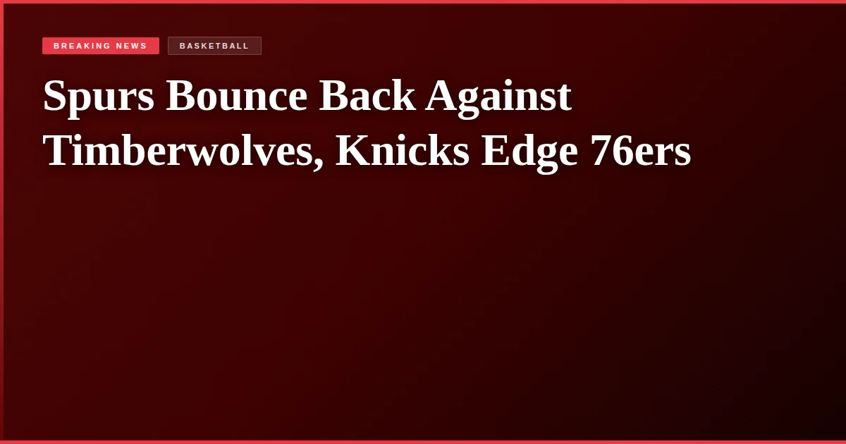 Spurs Bounce Back Against Timberwolves, Knicks Edge 76ers