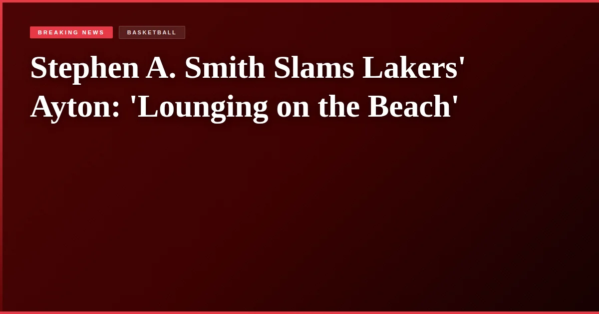 Stephen A. Smith Slams Lakers' Ayton: 'Lounging on the Beach'