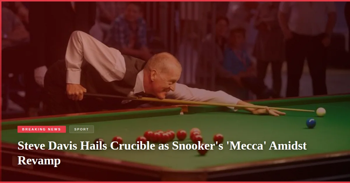 Steve Davis Hails Crucible as Snooker's 'Mecca' Amidst Revamp