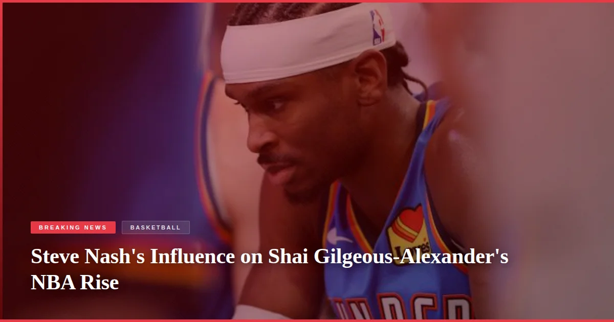 Steve Nash's Influence on Shai Gilgeous-Alexander's NBA Rise