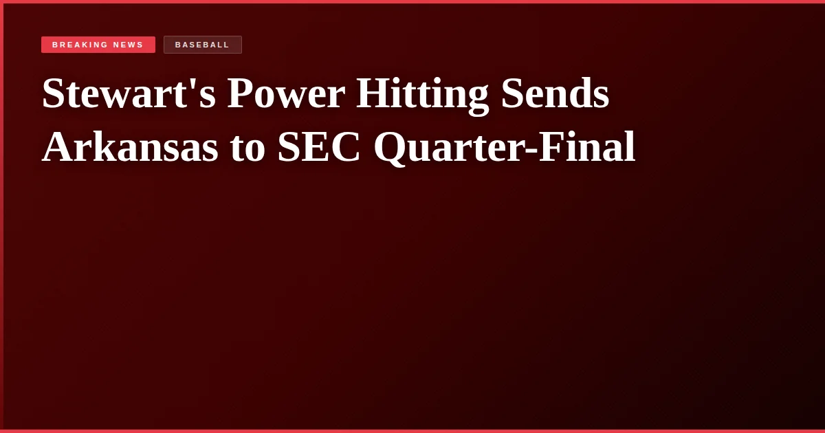 Stewart's Power Hitting Sends Arkansas to SEC Quarter-Final