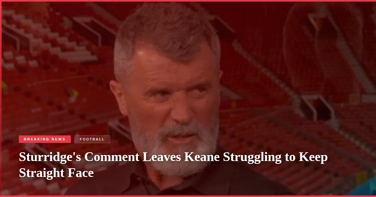 Sturridge's Comment Leaves Keane Struggling to Keep Straight Face