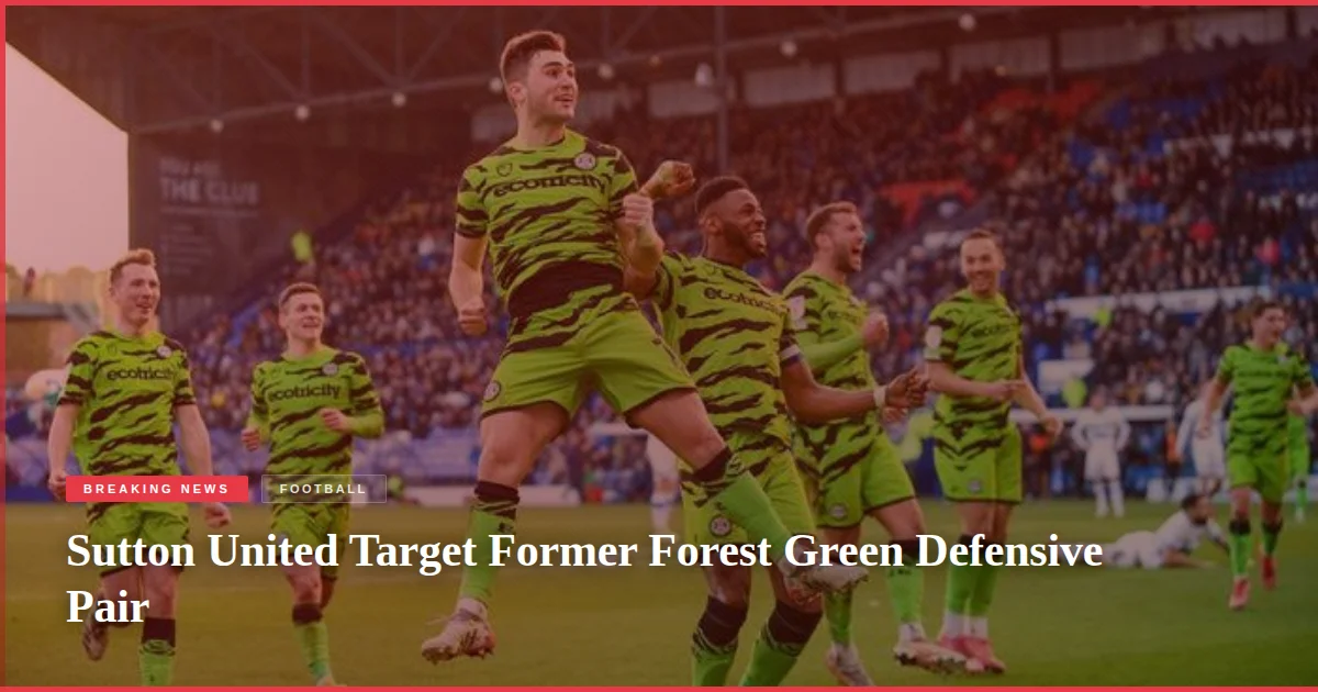 Sutton United Target Former Forest Green Defensive Pair