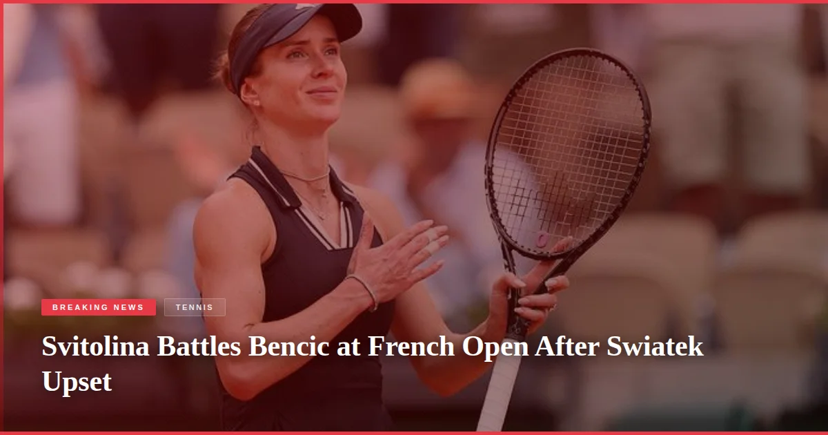 Svitolina Battles Bencic at French Open After Swiatek Upset