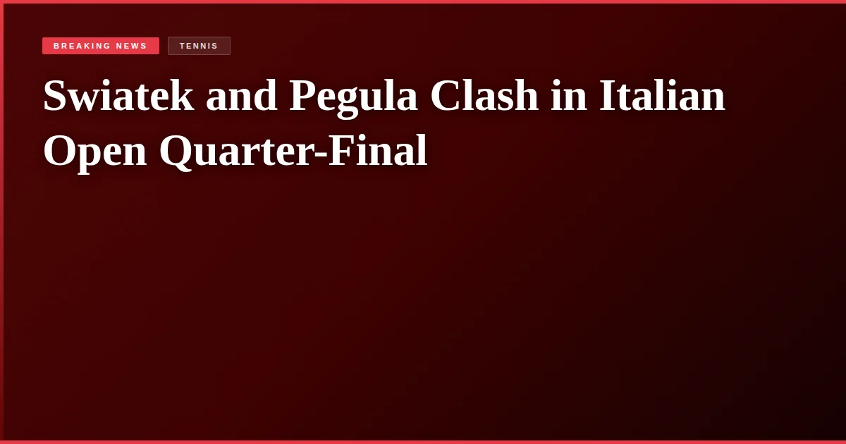 Swiatek and Pegula Clash in Italian Open Quarter-Final