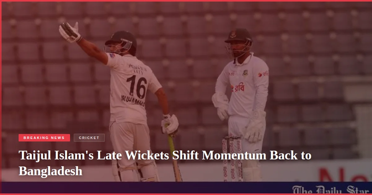 Taijul Islam's Late Wickets Shift Momentum Back to Bangladesh