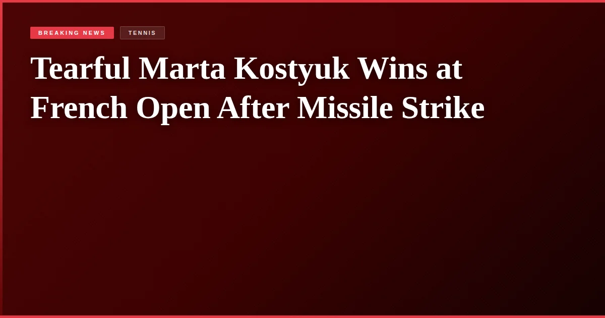 Tearful Marta Kostyuk Wins at French Open After Missile Strike