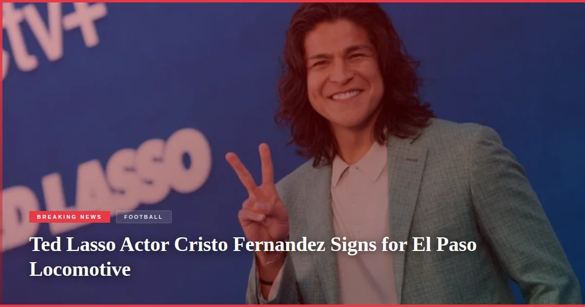Ted Lasso Actor Cristo Fernandez Signs for El Paso Locomotive