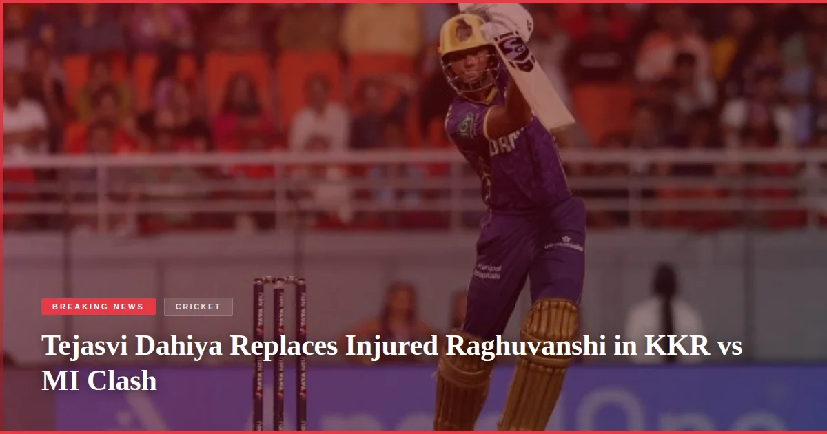 Tejasvi Dahiya Replaces Injured Raghuvanshi in KKR vs MI Clash