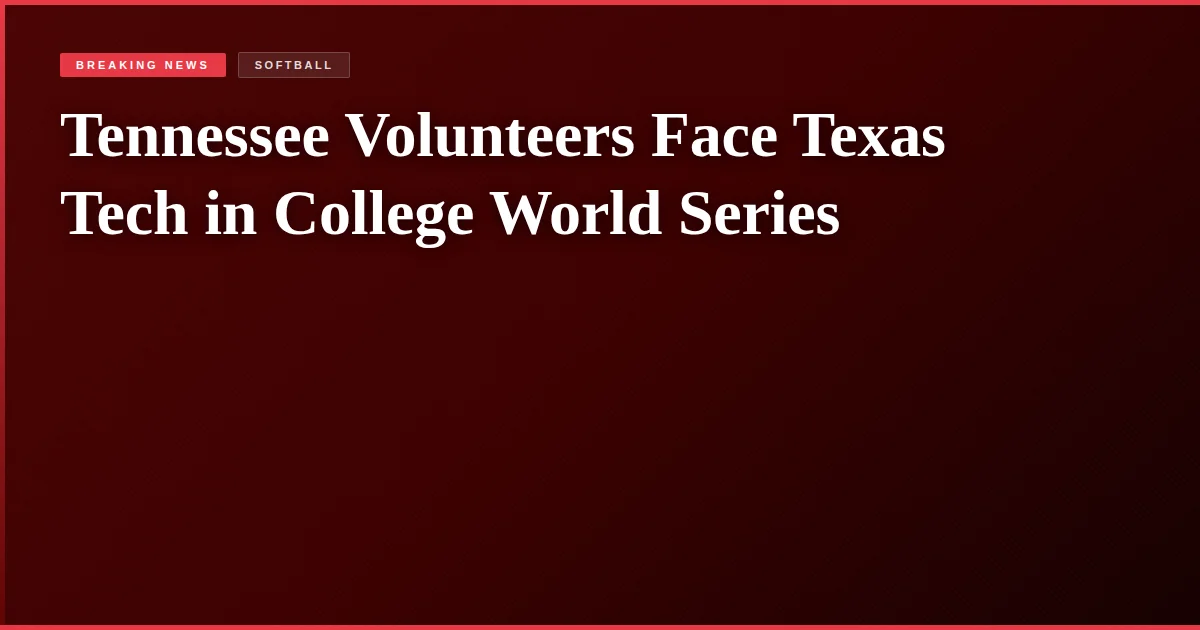 Tennessee Volunteers Face Texas Tech in College World Series