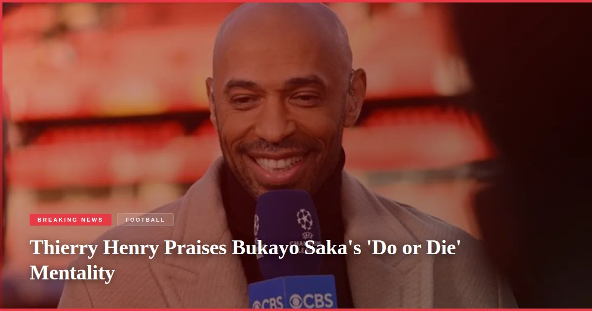 Thierry Henry Praises Bukayo Saka's 'Do or Die' Mentality