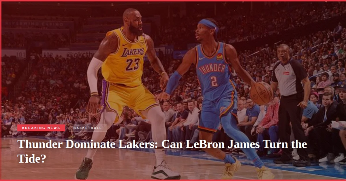 Thunder Dominate Lakers: Can LeBron James Turn the Tide?