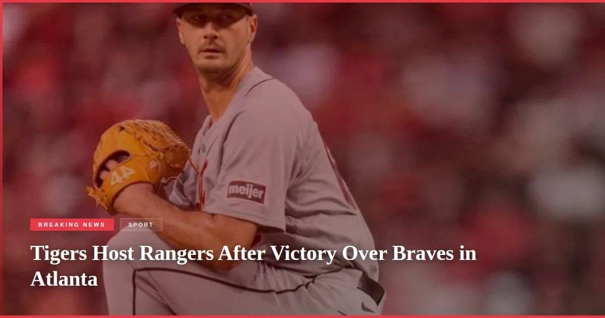 Tigers Host Rangers After Victory Over Braves in Atlanta