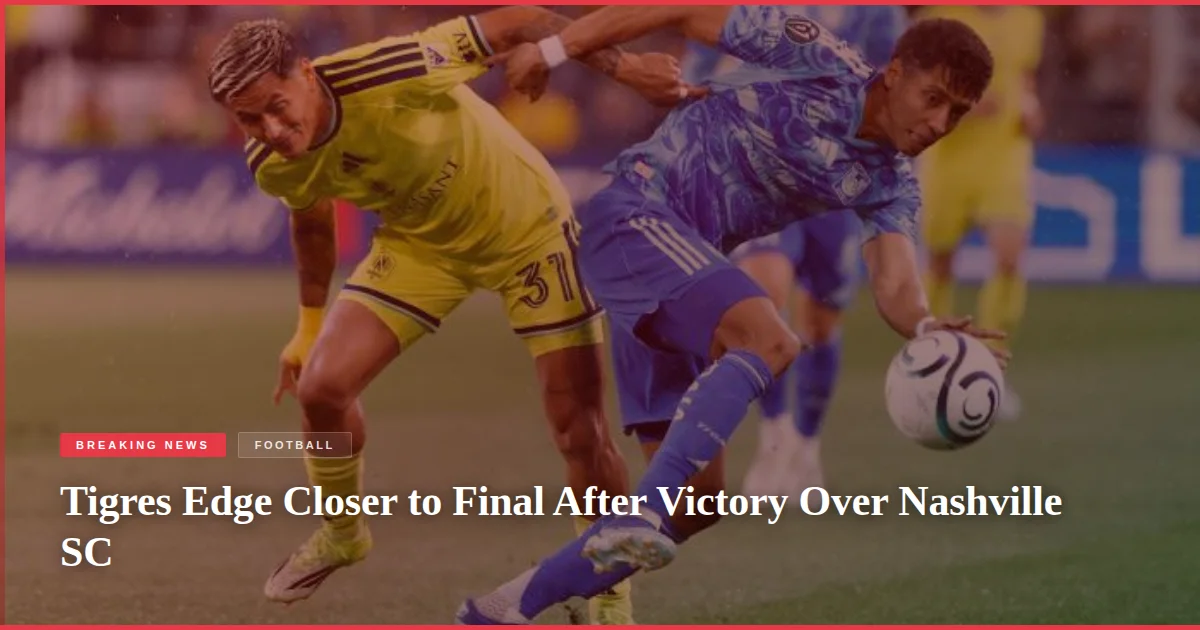 Tigres Edge Closer to Final After Victory Over Nashville SC