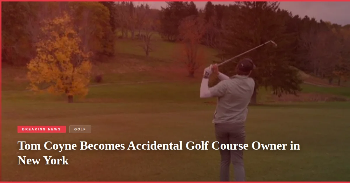 Tom Coyne Becomes Accidental Golf Course Owner in New York