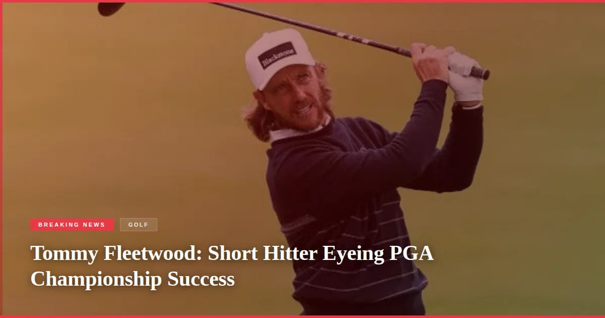 Tommy Fleetwood: Short Hitter Eyeing PGA Championship Success